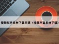内江视频拟声素材下载网站（视频声音素材下载）