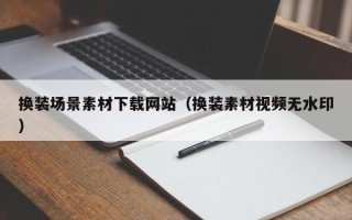 内江换装场景素材下载网站（换装素材视频无水印）
