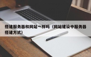 内江搭建服务器和网站一样吗（网站建设中服务器搭建方式）