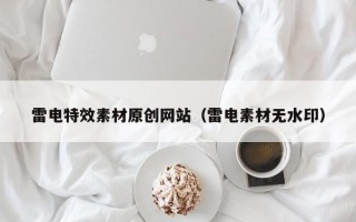 内江雷电特效素材原创网站（雷电素材无水印）
