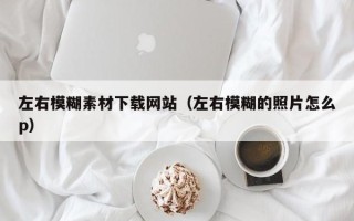 内江左右模糊素材下载网站（左右模糊的照片怎么p）