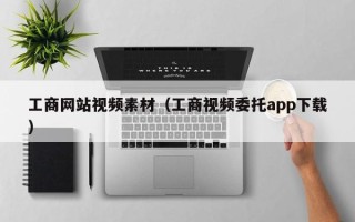 内江工商网站视频素材（工商视频委托app下载）