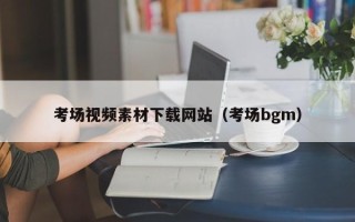内江考场视频素材下载网站（考场bgm）