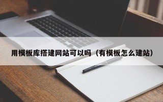 内江用模板库搭建网站可以吗（有模板怎么建站）
