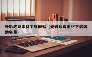 内江光影裁剪素材下载网站（光影裁剪素材下载网站免费）