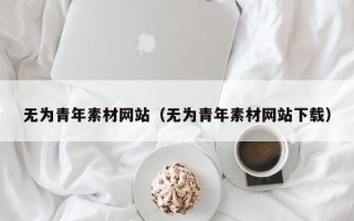 内江无为青年素材网站（无为青年素材网站下载）