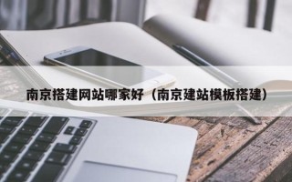 内江南京搭建网站哪家好（南京建站模板搭建）