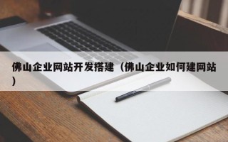 内江佛山企业网站开发搭建（佛山企业如何建网站）