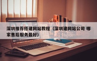 内江深圳推荐搭建网站教程（深圳建网站公司 哪家售后服务最好）