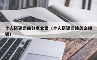 内江个人搭建网站分享文案（个人搭建网站怎么赚钱）
