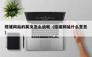 内江搭建网站的英文怎么说呢（搭建网站什么意思）