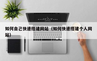 内江如何自己快速搭建网站（如何快速搭建个人网站）