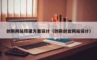 内江创新网站搭建方案设计（创新创业网站设计）
